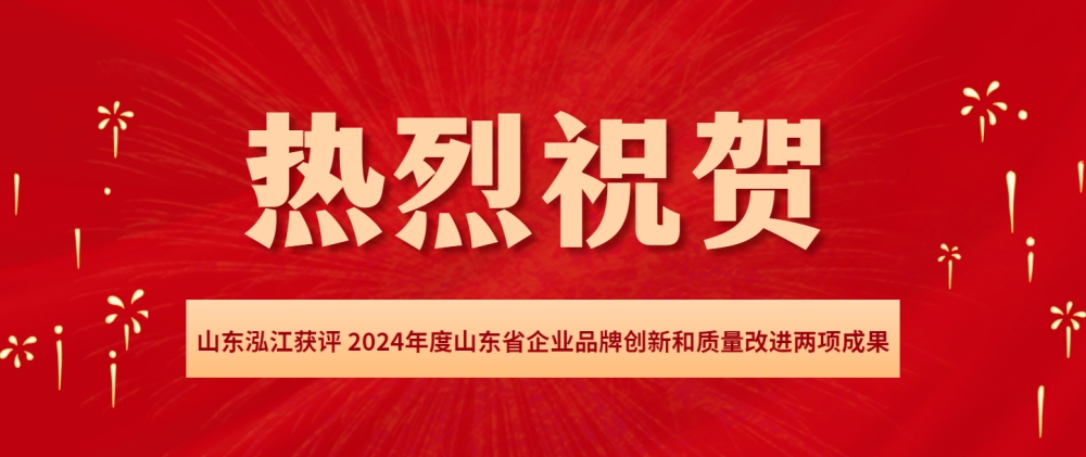 祝賀山東泓江獲評山東省質(zhì)量品牌創(chuàng)新成果和山東省質(zhì)量改進優(yōu)秀成果兩個獎項